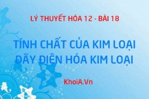 Tính chất vật lý của kim loại, tính chất hóa học của kim loại, dãy điện hóa kim loại và ý nghĩa - Hóa 12  bài 18